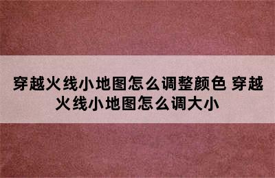 穿越火线小地图怎么调整颜色 穿越火线小地图怎么调大小